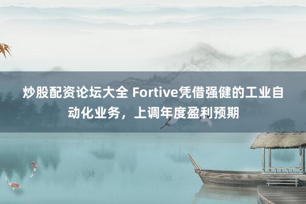 炒股配资论坛大全 Fortive凭借强健的工业自动化业务，上调年度盈利预期