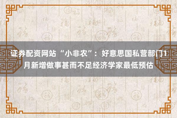 证券配资网站 “小非农”：好意思国私营部门1月新增做事甚而不足经济学家最低预估