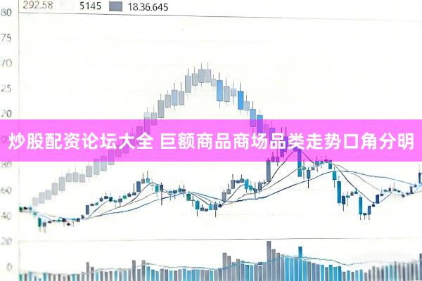 炒股配资论坛大全 巨额商品商场品类走势口角分明
