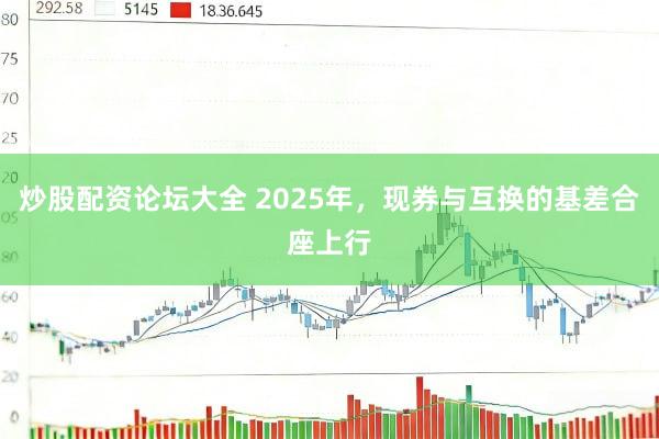 炒股配资论坛大全 2025年，现券与互换的基差合座上行