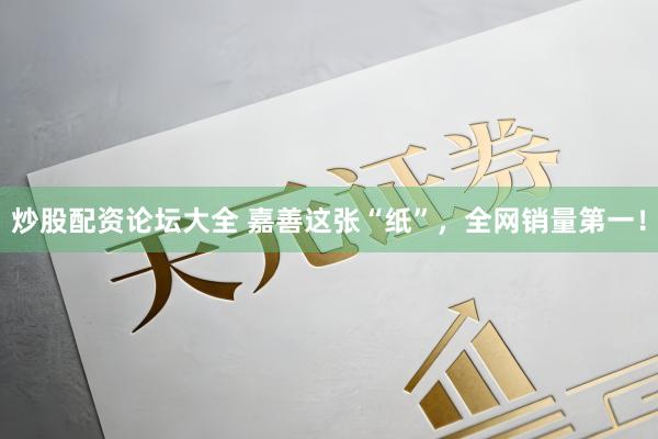 炒股配资论坛大全 嘉善这张“纸”，全网销量第一！