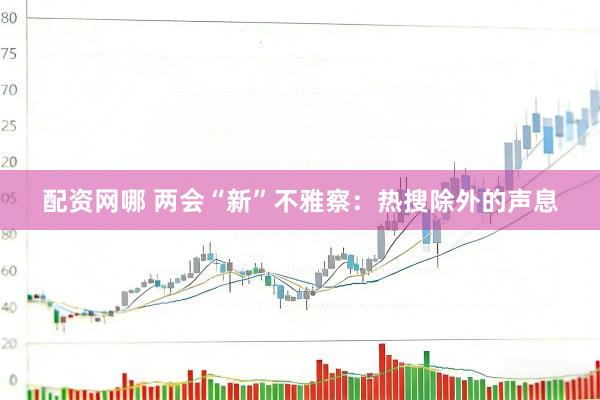 配资网哪 两会“新”不雅察:热搜除外的声息