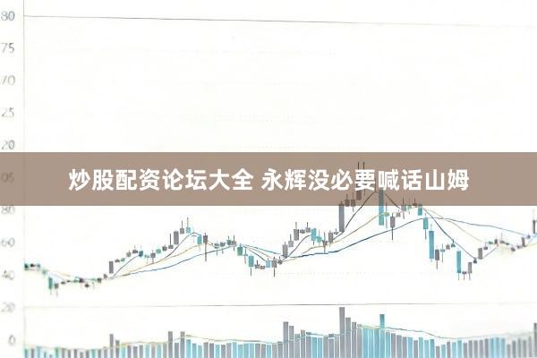 炒股配资论坛大全 永辉没必要喊话山姆