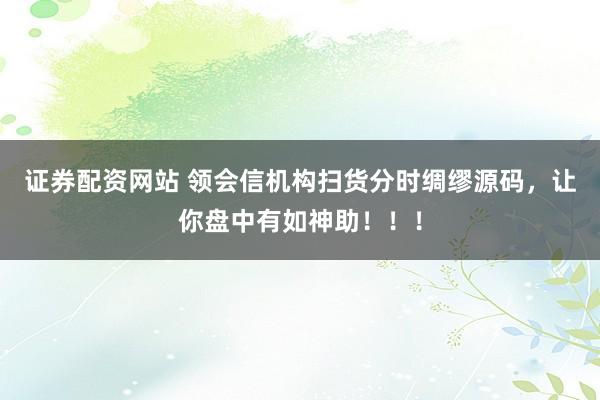 证券配资网站 领会信机构扫货分时绸缪源码，让你盘中有如神助！！！