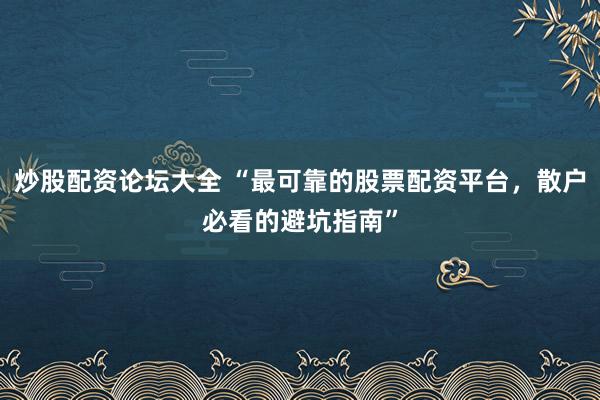 炒股配资论坛大全 “最可靠的股票配资平台，散户必看的避坑指南”